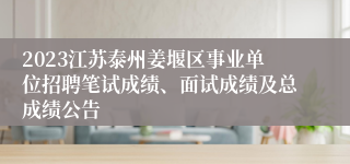 2023江苏泰州姜堰区事业单位招聘笔试成绩、面试成绩及总成绩公告