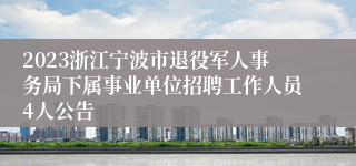 2023浙江宁波市退役军人事务局下属事业单位招聘工作人员4人公告