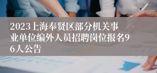 2023上海奉贤区部分机关事业单位编外人员招聘岗位报名96人公告