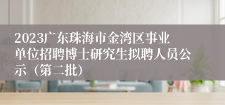 2023广东珠海市金湾区事业单位招聘博士研究生拟聘人员公示（第二批）