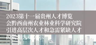 2023第十一届贵州人才博览会黔西南州农业林业科学研究院引进高层次人才和急需紧缺人才拟聘用人员公示