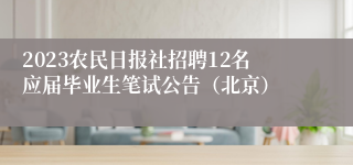 2023农民日报社招聘12名应届毕业生笔试公告（北京）