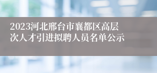 2023河北邢台市襄都区高层次人才引进拟聘人员名单公示