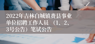 2022年吉林白城镇赉县事业单位招聘工作人员 （1、2、3号公告）笔试公告