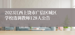 2023江西上饶市广信区城区学校选调教师128人公告