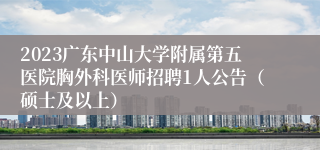 2023广东中山大学附属第五医院胸外科医师招聘1人公告（硕士及以上）