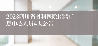 2023四川省骨科医院招聘信息中心人员4人公告