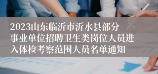 2023山东临沂市沂水县部分事业单位招聘卫生类岗位人员进入体检考察范围人员名单通知