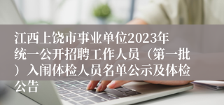 江西上饶市事业单位2023年统一公开招聘工作人员（第一批）入闱体检人员名单公示及体检公告