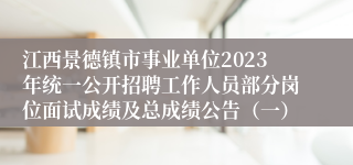 江西景德镇市事业单位2023年统一公开招聘工作人员部分岗位面试成绩及总成绩公告（一）