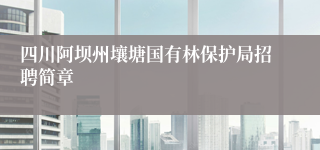 四川阿坝州壤塘国有林保护局招聘简章