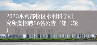 2023水利部牧区水利科学研究所度招聘16名公告（第二轮）