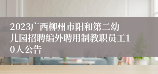 2023广西柳州市阳和第二幼儿园招聘编外聘用制教职员工10人公告