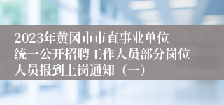 2023年黄冈市市直事业单位统一公开招聘工作人员部分岗位人员报到上岗通知（一）