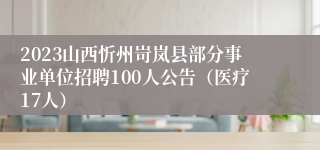 2023山西忻州岢岚县部分事业单位招聘100人公告（医疗17人）