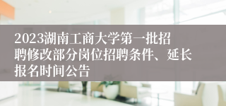 2023湖南工商大学第一批招聘修改部分岗位招聘条件、延长报名时间公告