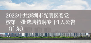2023中共深圳市光明区委党校第一批选聘特聘专干1人公告（广东）