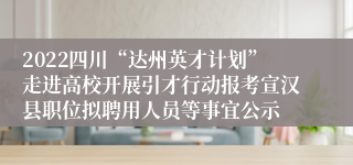2022四川“达州英才计划”走进高校开展引才行动报考宣汉县职位拟聘用人员等事宜公示