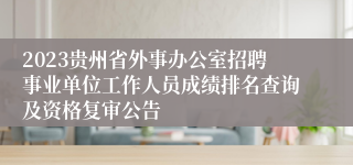 2023贵州省外事办公室招聘事业单位工作人员成绩排名查询及资格复审公告