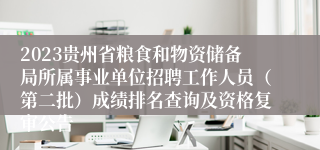 2023贵州省粮食和物资储备局所属事业单位招聘工作人员（第二批）成绩排名查询及资格复审公告