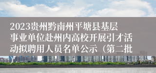 2023贵州黔南州平塘县基层事业单位赴州内高校开展引才活动拟聘用人员名单公示（第二批）