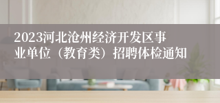 2023河北沧州经济开发区事业单位（教育类）招聘体检通知