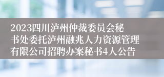 2023四川泸州仲裁委员会秘书处委托泸州融兆人力资源管理有限公司招聘办案秘书4人公告