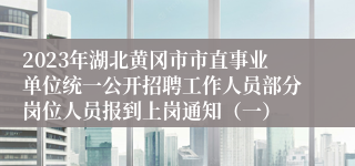 2023年湖北黄冈市市直事业单位统一公开招聘工作人员部分岗位人员报到上岗通知（一）