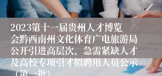 2023第十一届贵州人才博览会黔西南州文化体育广电旅游局公开引进高层次、急需紧缺人才及高校专项引才拟聘用人员公示（第一批）