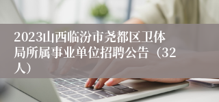 2023山西临汾市尧都区卫体局所属事业单位招聘公告（32人）