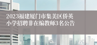 2023福建厦门市集美区侨英小学招聘非在编教师3名公告