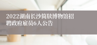 2022湖南长沙简牍博物馆招聘政府雇员6人公告