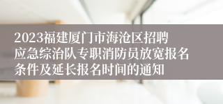 2023福建厦门市海沧区招聘应急综治队专职消防员放宽报名条件及延长报名时间的通知