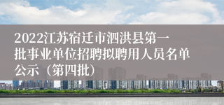 2022江苏宿迁市泗洪县第一批事业单位招聘拟聘用人员名单公示（第四批）