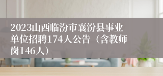 2023山西临汾市襄汾县事业单位招聘174人公告（含教师岗146人）