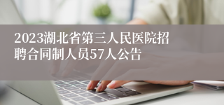 2023湖北省第三人民医院招聘合同制人员57人公告