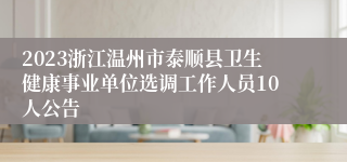 2023浙江温州市泰顺县卫生健康事业单位选调工作人员10人公告