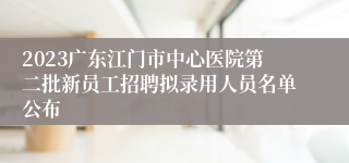 2023广东江门市中心医院第二批新员工招聘拟录用人员名单公布