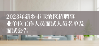 2023年新乡市卫滨区招聘事业单位工作人员面试人员名单及面试公告