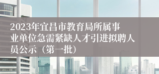 2023年宜昌市教育局所属事业单位急需紧缺人才引进拟聘人员公示（第一批）