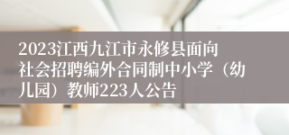 2023江西九江市永修县面向社会招聘编外合同制中小学（幼儿园）教师223人公告