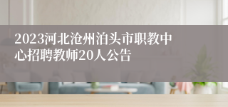 2023河北沧州泊头市职教中心招聘教师20人公告