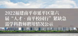 2022福建南平市延平区第六届“人才•南平校园行”紧缺急需学科教师聘用情况公示