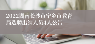 2022湖南长沙市宁乡市教育局选聘出纳人员4人公告