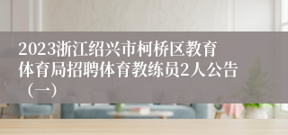 2023浙江绍兴市柯桥区教育体育局招聘体育教练员2人公告（一）