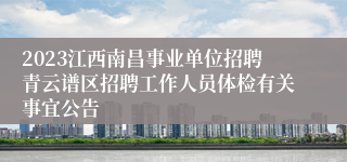 2023江西南昌事业单位招聘青云谱区招聘工作人员体检有关事宜公告