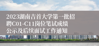 2023湖南吉首大学第一批招聘C01-C11岗位笔试成绩公示及后续面试工作通知