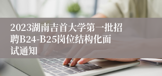 2023湖南吉首大学第一批招聘B24-B25岗位结构化面试通知