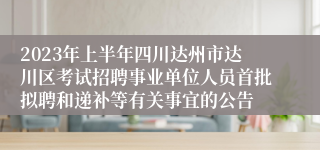 2023年上半年四川达州市达川区考试招聘事业单位人员首批拟聘和递补等有关事宜的公告