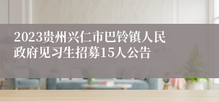 2023贵州兴仁市巴铃镇人民政府见习生招募15人公告